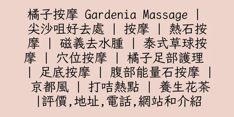 香港橘子按摩 Gardenia Massage | 尖沙咀好去處 | 按摩 | 熱石按摩 | 磁義去水腫 | 泰式草球按摩 | 穴位按摩 | 橘子足部護理 | 足底按摩 | 腹部能量石按摩 | 京都風 | 打咭熱點 | 養生花茶|評價,地址,電話,網站和介紹
