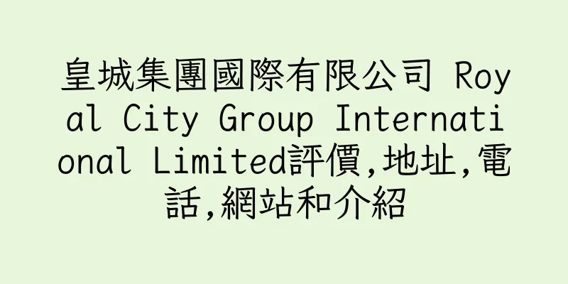 香港皇城集團國際有限公司 Royal City Group International Limited評價,地址,電話,網站和介紹