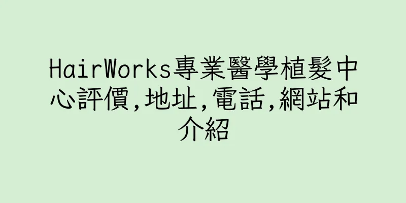 香港HairWorks專業醫學植髮中心評價,地址,電話,網站和介紹