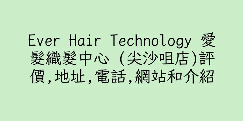 香港Ever Hair Technology 愛髮織髮中心 (尖沙咀店)評價,地址,電話,網站和介紹