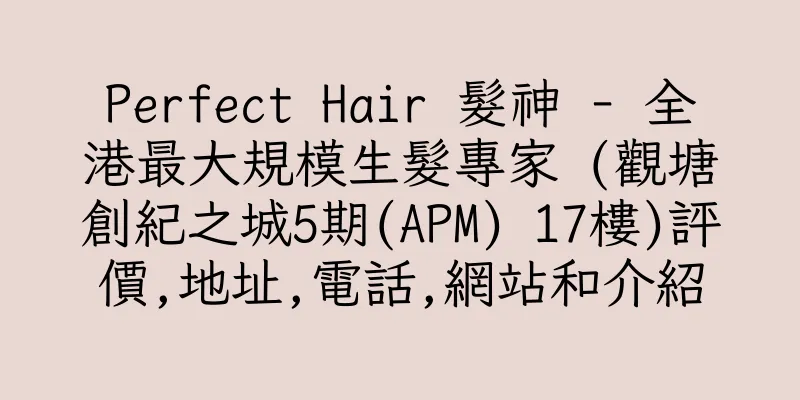 香港Perfect Hair 髮神 - 全港最大規模生髮專家 (觀塘創紀之城5期(APM) 17樓)評價,地址,電話,網站和介紹