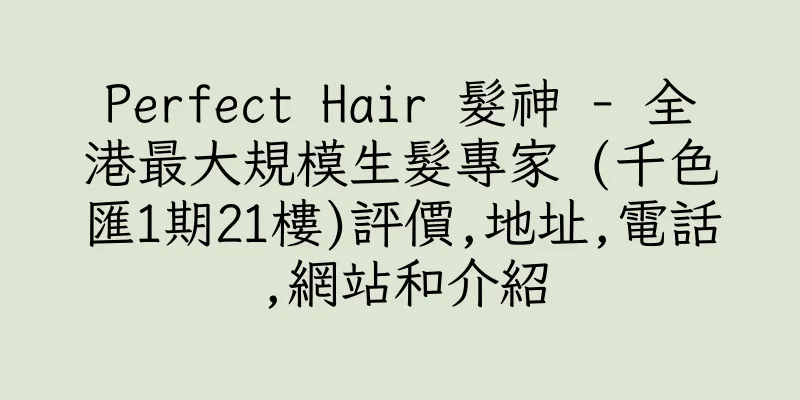 香港Perfect Hair 髮神 - 全港最大規模生髮專家 (千色匯1期21樓)評價,地址,電話,網站和介紹