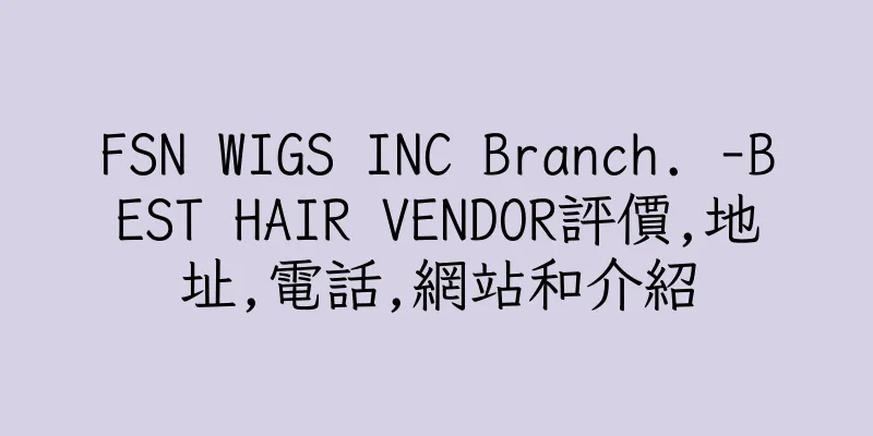 香港FSN WIGS INC Branch. -BEST HAIR VENDOR評價,地址,電話,網站和介紹