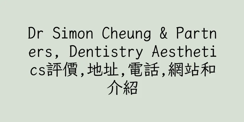 香港Dr Simon Cheung & Partners, Dentistry Aesthetics評價,地址,電話,網站和介紹