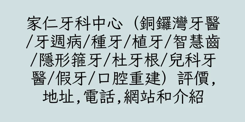 香港家仁牙科中心（銅鑼灣牙醫/牙週病/種牙/植牙/智慧齒/隱形箍牙/杜牙根/兒科牙醫/假牙/口腔重建）評價,地址,電話,網站和介紹
