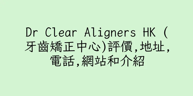 香港Dr Clear Aligners HK (牙齒矯正中心)評價,地址,電話,網站和介紹