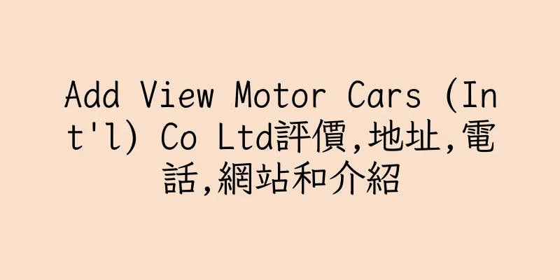 香港Add View Motor Cars (Int'l) Co Ltd評價,地址,電話,網站和介紹