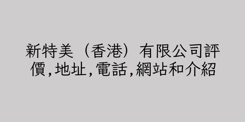 香港新特美（香港）有限公司評價,地址,電話,網站和介紹