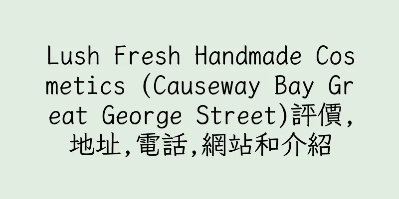 香港Lush Fresh Handmade Cosmetics (Causeway Bay Great George Street)評價,地址,電話,網站和介紹