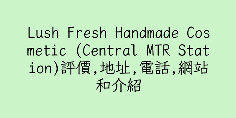 香港Lush Fresh Handmade Cosmetic (Central MTR Station)評價,地址,電話,網站和介紹