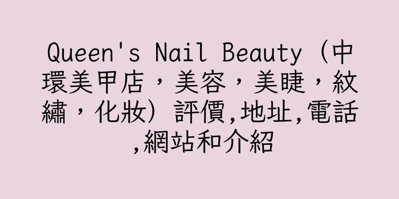 香港Queen's Nail Beauty（中環美甲店，美容，美睫，紋繡，化妝）評價,地址,電話,網站和介紹