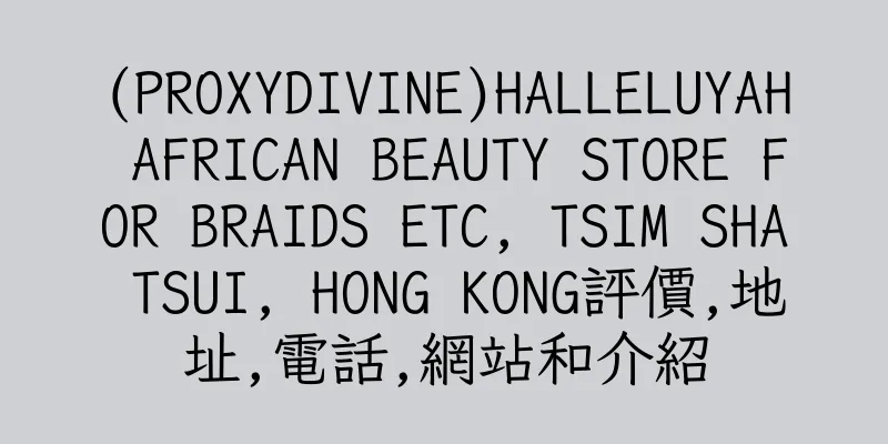 香港(PROXYDIVINE)HALLELUYAH AFRICAN BEAUTY STORE FOR BRAIDS ETC, TSIM SHA TSUI, HONG KONG評價,地址,電話,網站和介紹