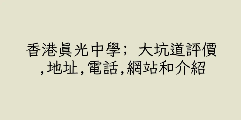香港真光中學; 大坑道評價,地址,電話,網站和介紹