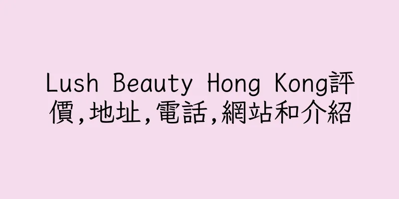 香港Lush Beauty Hong Kong評價,地址,電話,網站和介紹