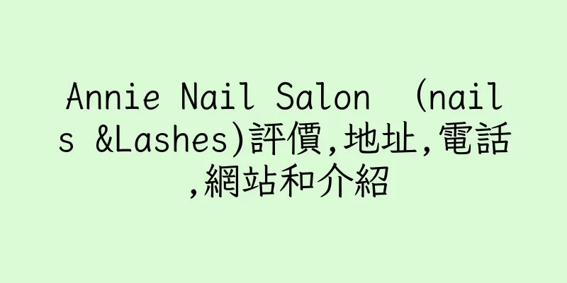 香港Annie Nail Salon （nails &Lashes)評價,地址,電話,網站和介紹