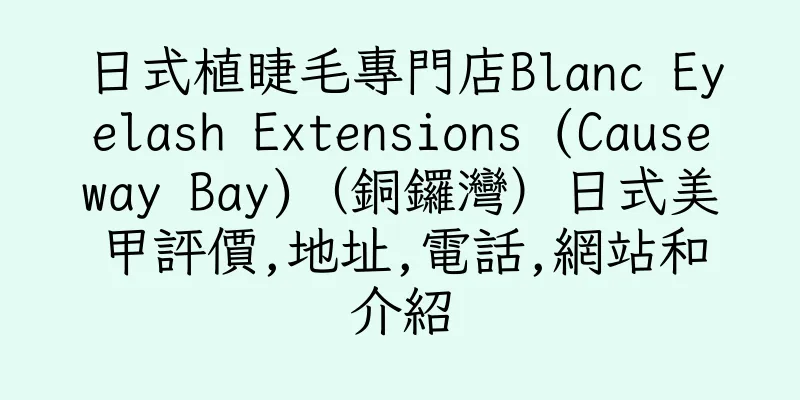 香港日式植睫毛專門店Blanc Eyelash Extensions (Causeway Bay)（銅鑼灣）日式美甲評價,地址,電話,網站和介紹