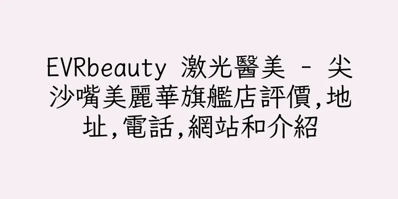 香港EVRbeauty 激光醫美 - 尖沙嘴美麗華旗艦店評價,地址,電話,網站和介紹