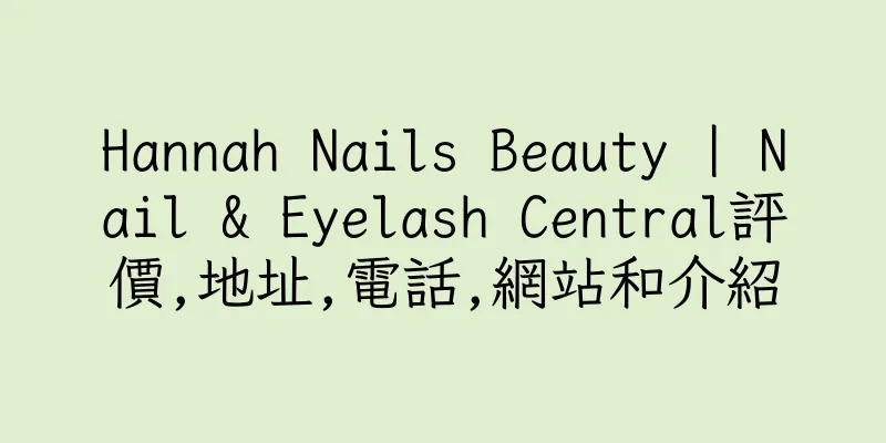 香港Hannah Nails Beauty | Nail & Eyelash Central評價,地址,電話,網站和介紹