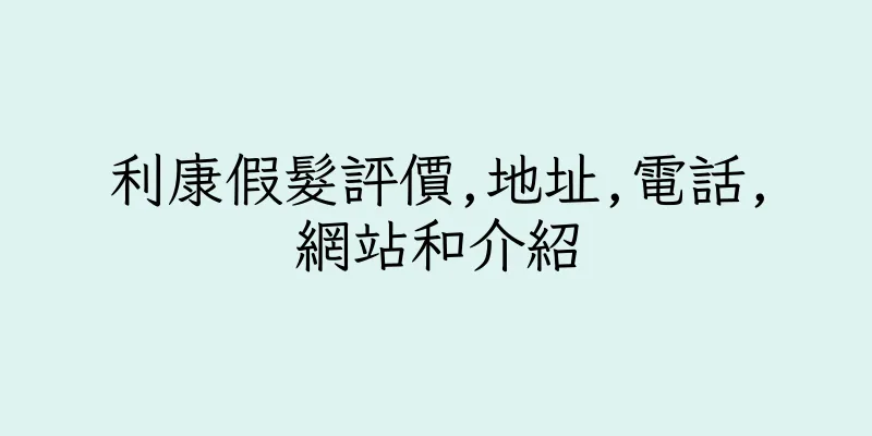 香港利康假髮評價,地址,電話,網站和介紹