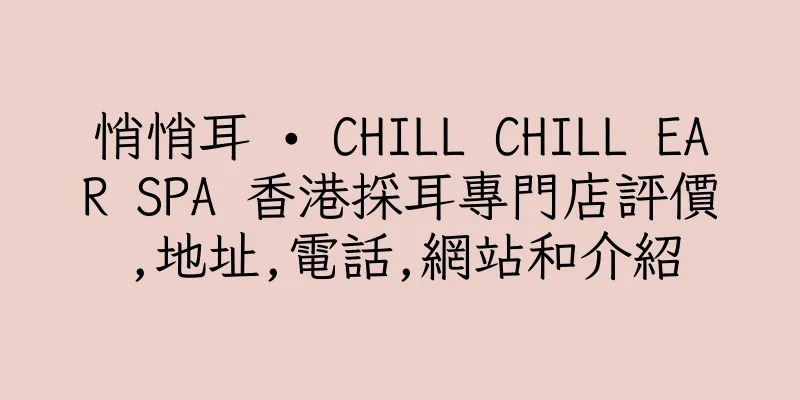 香港悄悄耳 • CHILL CHILL EAR SPA 香港採耳專門店評價,地址,電話,網站和介紹