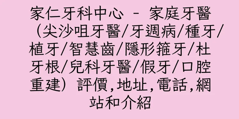 香港家仁牙科中心 - 家庭牙醫（尖沙咀牙醫/牙週病/種牙/植牙/智慧齒/隱形箍牙/杜牙根/兒科牙醫/假牙/口腔重建）評價,地址,電話,網站和介紹