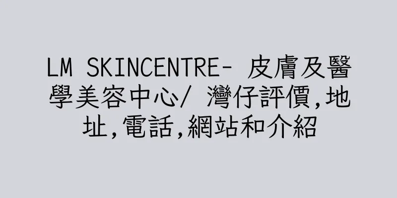 香港LM SKINCENTRE- 皮膚及醫學美容中心/ 灣仔評價,地址,電話,網站和介紹