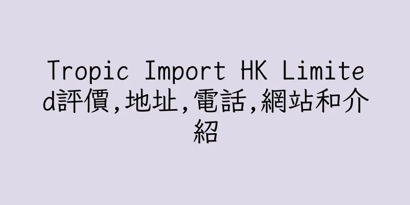 香港Tropic Import HK Limited評價,地址,電話,網站和介紹