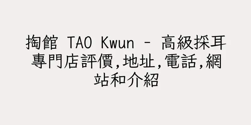 香港掏館 TAO Kwun - 高級採耳專門店評價,地址,電話,網站和介紹