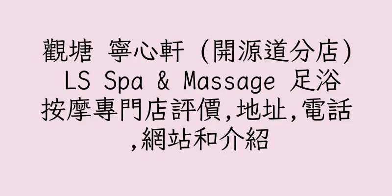 香港觀塘 寧心軒 (開源道分店) LS Spa & Massage 足浴按摩專門店評價,地址,電話,網站和介紹