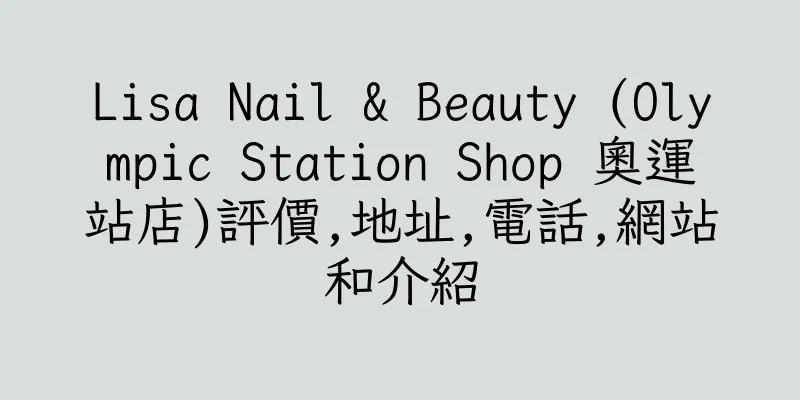 香港Lisa Nail & Beauty (Olympic Station Shop 奧運站店)評價,地址,電話,網站和介紹