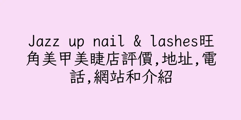 香港Jazz up nail & lashes旺角美甲美睫店評價,地址,電話,網站和介紹