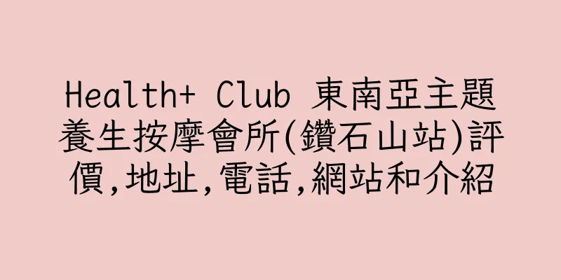 香港Health+ Club 東南亞主題養生按摩會所(鑽石山站)評價,地址,電話,網站和介紹