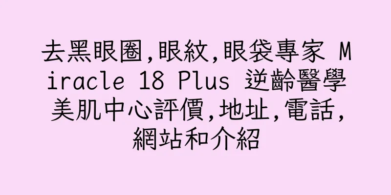 香港去黑眼圈,眼紋,眼袋專家 Miracle 18 Plus 逆齡醫學美肌中心評價,地址,電話,網站和介紹