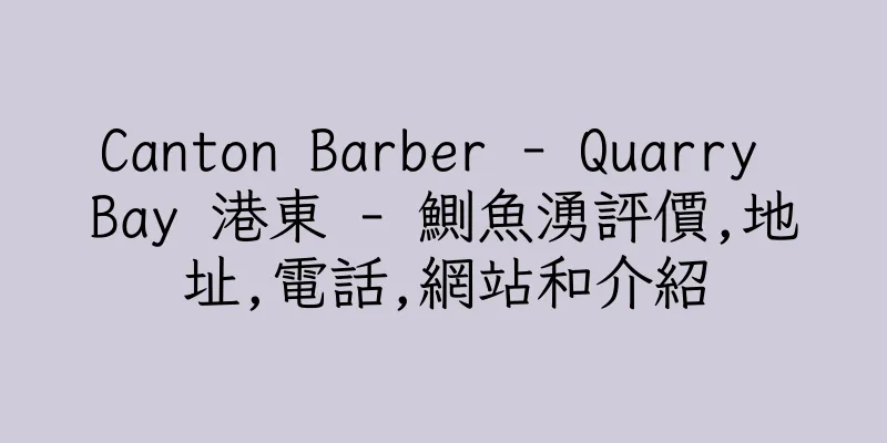 香港Canton Barber - Quarry Bay 港東 - 鰂魚湧評價,地址,電話,網站和介紹