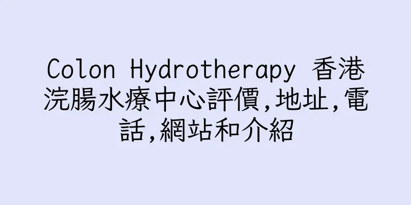 香港Colon Hydrotherapy 香港浣腸水療中心評價,地址,電話,網站和介紹