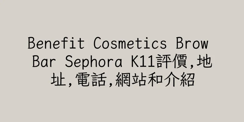 香港Benefit Cosmetics Brow Bar Sephora K11評價,地址,電話,網站和介紹