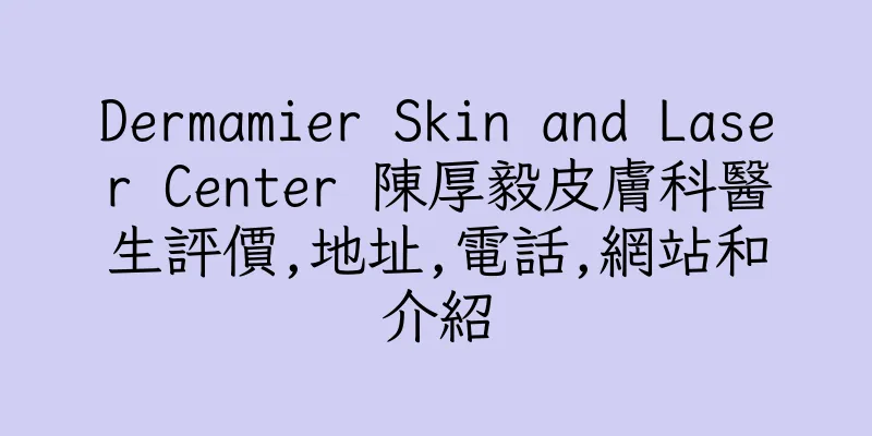 香港Dermamier Skin and Laser Center 陳厚毅皮膚科醫生評價,地址,電話,網站和介紹