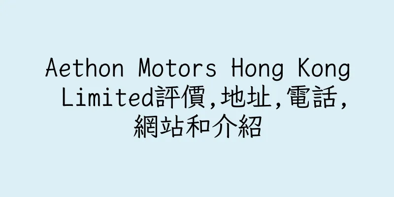 香港Aethon Motors Hong Kong Limited評價,地址,電話,網站和介紹