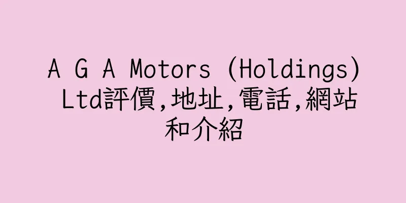 香港A G A Motors (Holdings) Ltd評價,地址,電話,網站和介紹