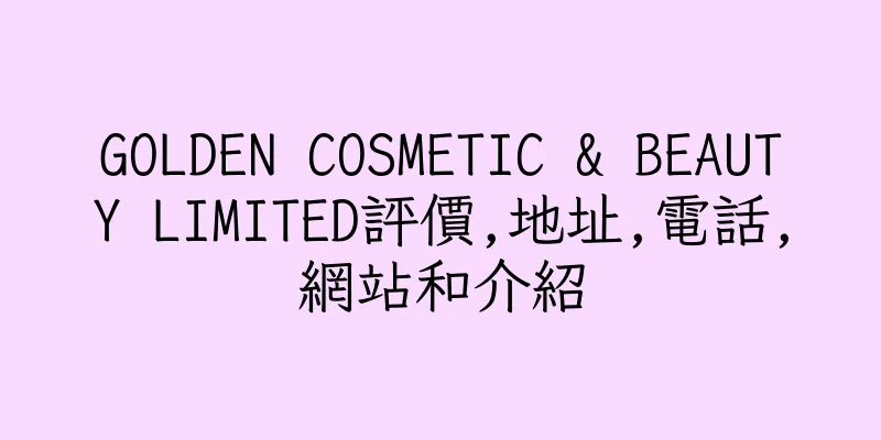 香港GOLDEN COSMETIC & BEAUTY LIMITED評價,地址,電話,網站和介紹