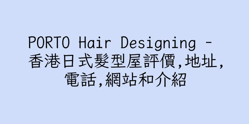 香港PORTO Hair Designing - 香港日式髮型屋評價,地址,電話,網站和介紹