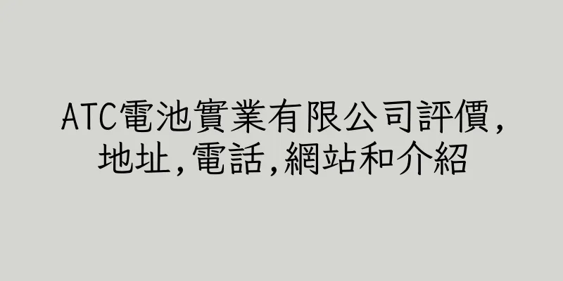 香港ATC電池實業有限公司評價,地址,電話,網站和介紹