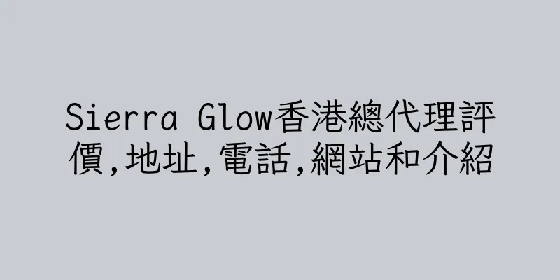 香港Sierra Glow香港總代理評價,地址,電話,網站和介紹