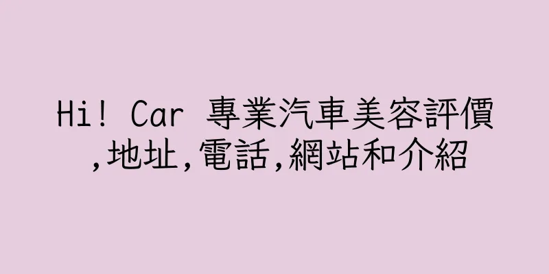 香港Hi! Car 專業汽車美容評價,地址,電話,網站和介紹