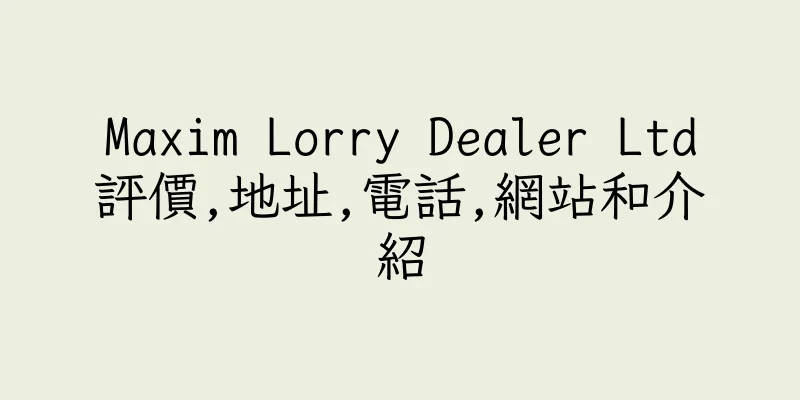 香港Maxim Lorry Dealer Ltd評價,地址,電話,網站和介紹