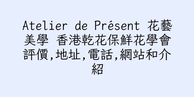 香港Atelier de Présent 花藝美學 香港乾花保鮮花學會評價,地址,電話,網站和介紹