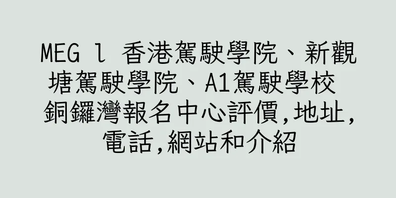 香港MEG l 香港駕駛學院、新觀塘駕駛學院、A1駕駛學校 銅鑼灣報名中心評價,地址,電話,網站和介紹