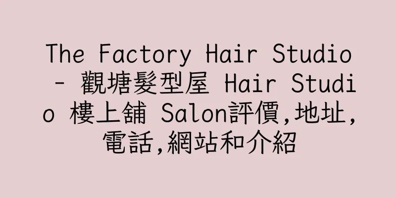 香港The Factory Hair Studio - 觀塘髮型屋 Hair Studio 樓上舖 Salon評價,地址,電話,網站和介紹