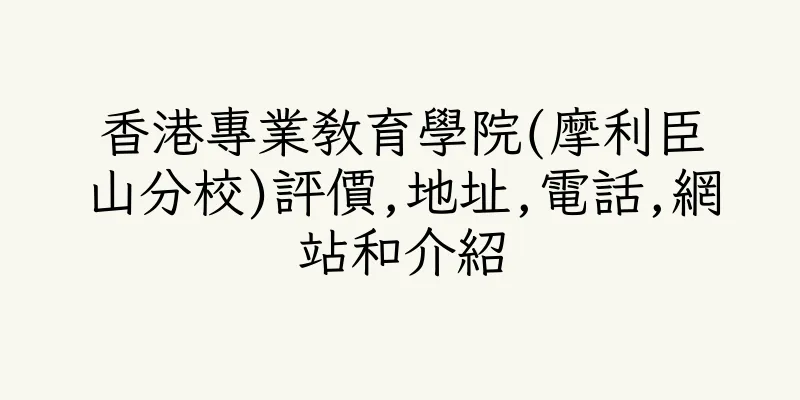 香港專業教育學院(摩利臣山分校)評價,地址,電話,網站和介紹