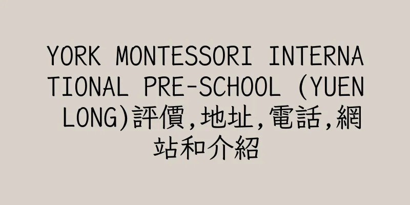 香港YORK MONTESSORI INTERNATIONAL PRE-SCHOOL (YUEN LONG)評價,地址,電話,網站和介紹